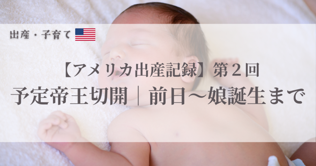 アメリカでの予定帝王切開の出産記録。前日から娘誕生まで